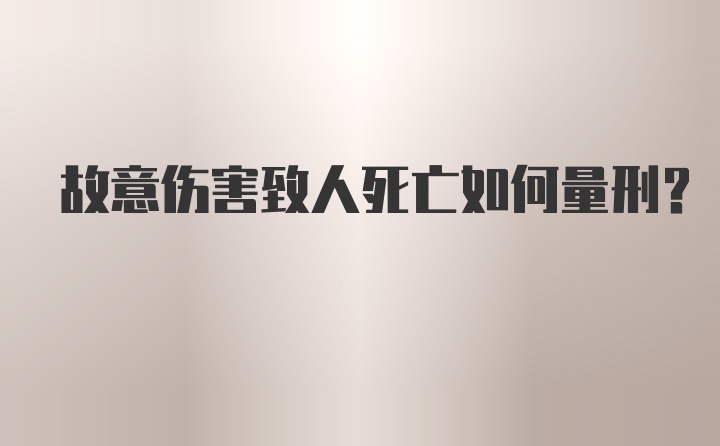 故意伤害致人死亡如何量刑？