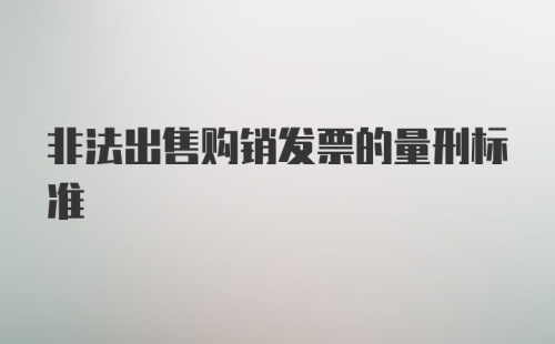 非法出售购销发票的量刑标准