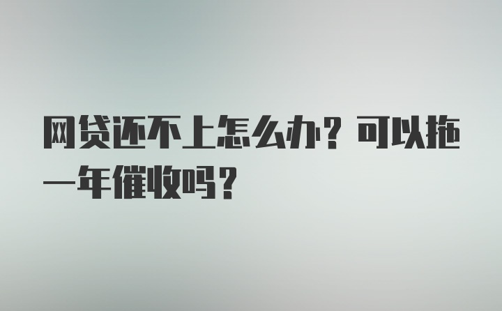 网贷还不上怎么办？可以拖一年催收吗？