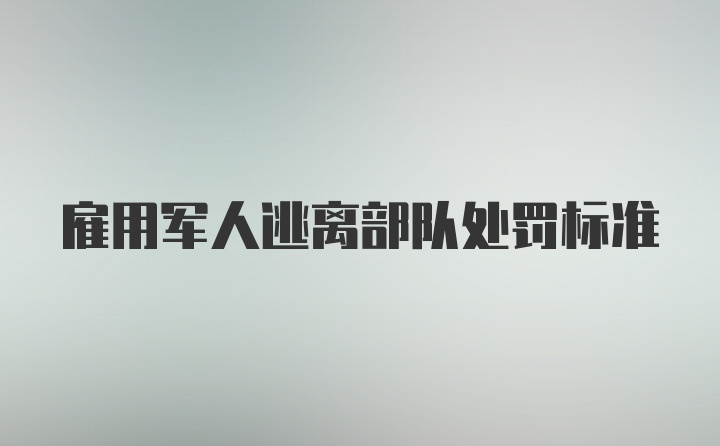 雇用军人逃离部队处罚标准