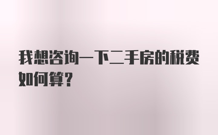 我想咨询一下二手房的税费如何算？