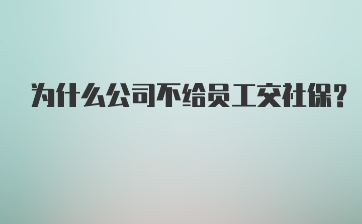 为什么公司不给员工交社保？