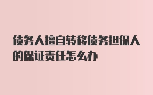 债务人擅自转移债务担保人的保证责任怎么办