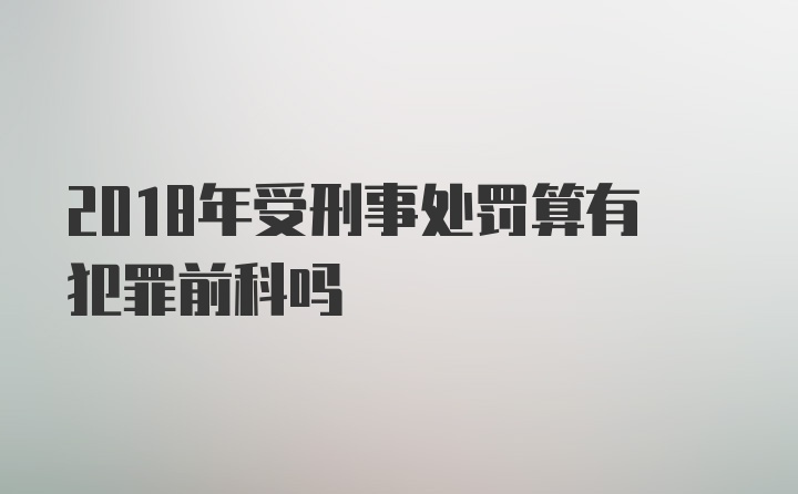 2018年受刑事处罚算有犯罪前科吗