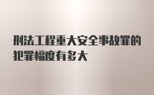 刑法工程重大安全事故罪的犯罪幅度有多大