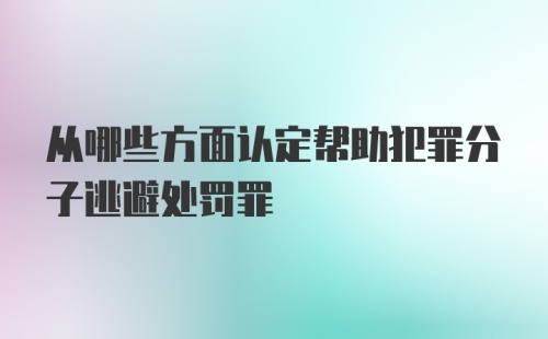 从哪些方面认定帮助犯罪分子逃避处罚罪