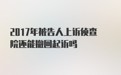 2017年被告人上诉侦查院还能撤回起诉吗