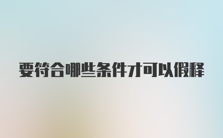 要符合哪些条件才可以假释