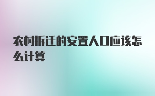 农村拆迁的安置人口应该怎么计算