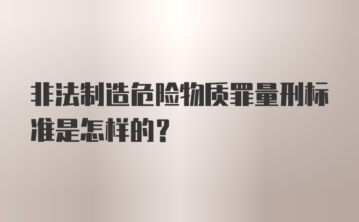 非法制造危险物质罪量刑标准是怎样的？