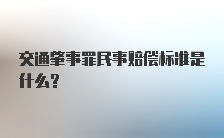 交通肇事罪民事赔偿标准是什么?