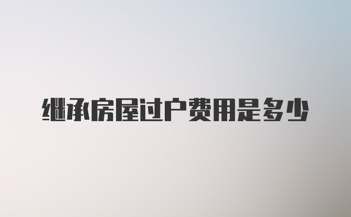 继承房屋过户费用是多少