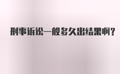 刑事诉讼一般多久出结果啊？