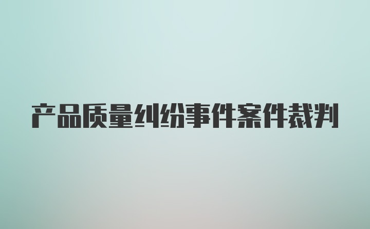 产品质量纠纷事件案件裁判