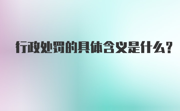 行政处罚的具体含义是什么?