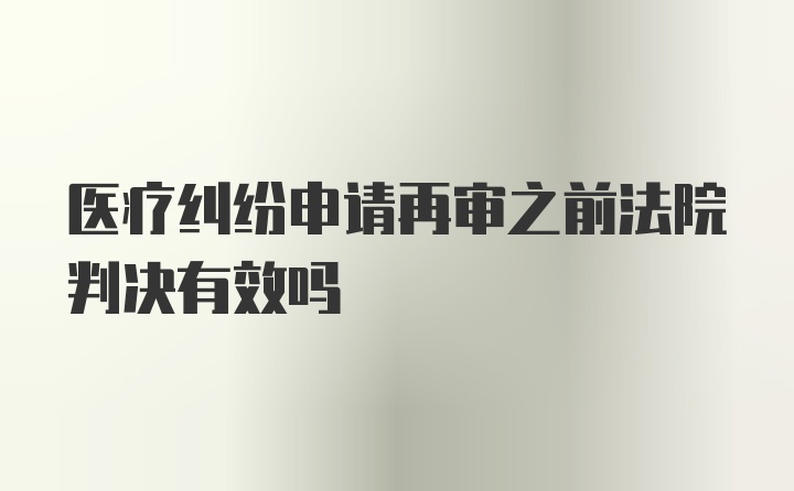 医疗纠纷申请再审之前法院判决有效吗