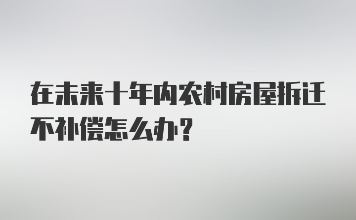 在未来十年内农村房屋拆迁不补偿怎么办？