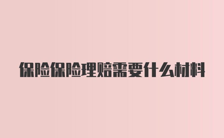 保险保险理赔需要什么材料