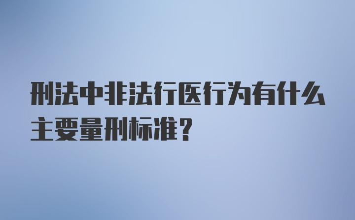 刑法中非法行医行为有什么主要量刑标准？