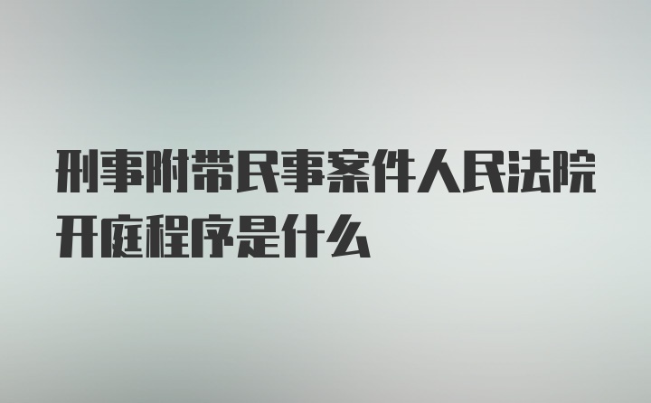 刑事附带民事案件人民法院开庭程序是什么