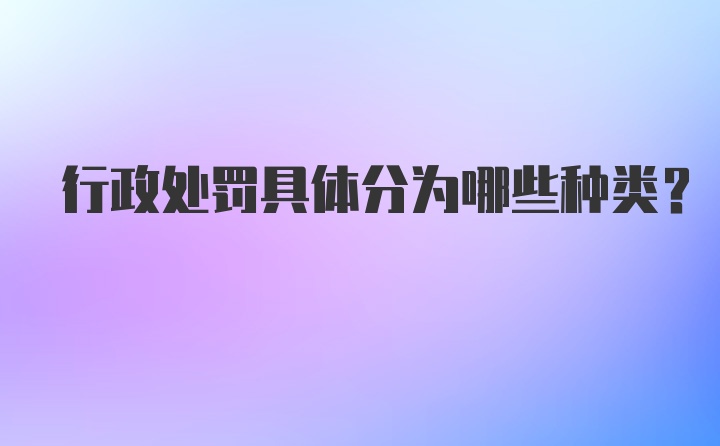 行政处罚具体分为哪些种类？