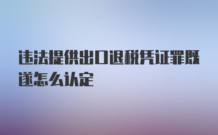 违法提供出口退税凭证罪既遂怎么认定