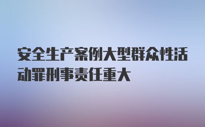 安全生产案例大型群众性活动罪刑事责任重大