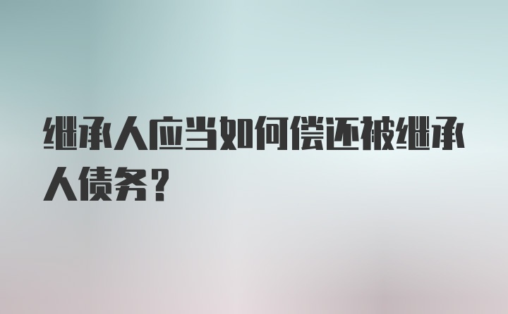 继承人应当如何偿还被继承人债务?