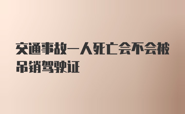 交通事故一人死亡会不会被吊销驾驶证