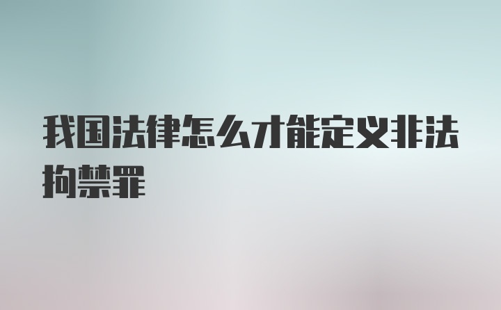 我国法律怎么才能定义非法拘禁罪