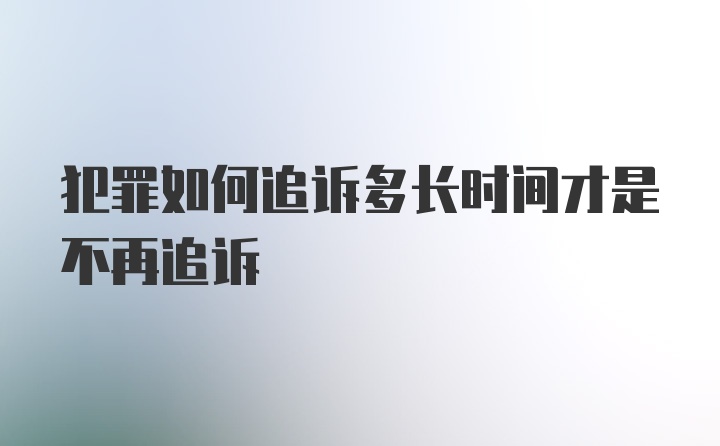 犯罪如何追诉多长时间才是不再追诉