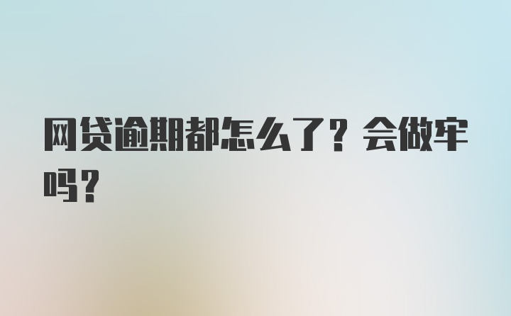 网贷逾期都怎么了？会做牢吗？