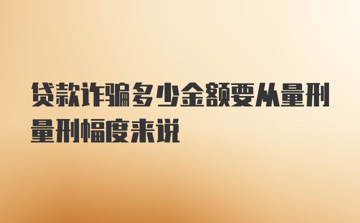 贷款诈骗多少金额要从量刑量刑幅度来说