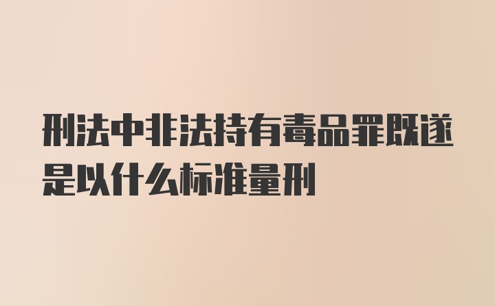 刑法中非法持有毒品罪既遂是以什么标准量刑