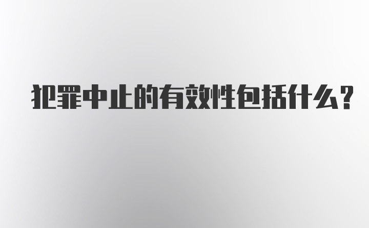 犯罪中止的有效性包括什么？