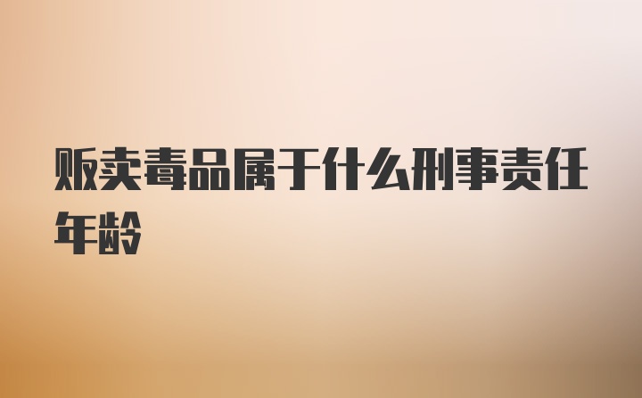 贩卖毒品属于什么刑事责任年龄