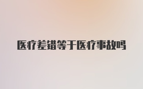 医疗差错等于医疗事故吗