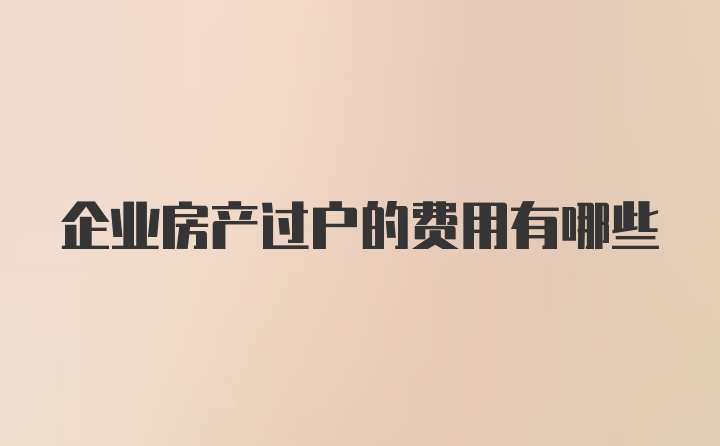 企业房产过户的费用有哪些