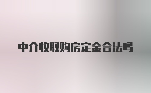 中介收取购房定金合法吗