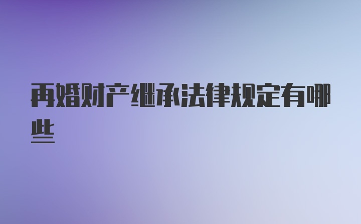 再婚财产继承法律规定有哪些