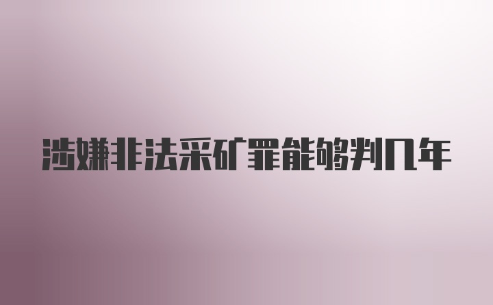 涉嫌非法采矿罪能够判几年