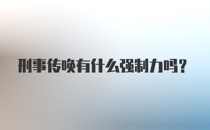 刑事传唤有什么强制力吗？