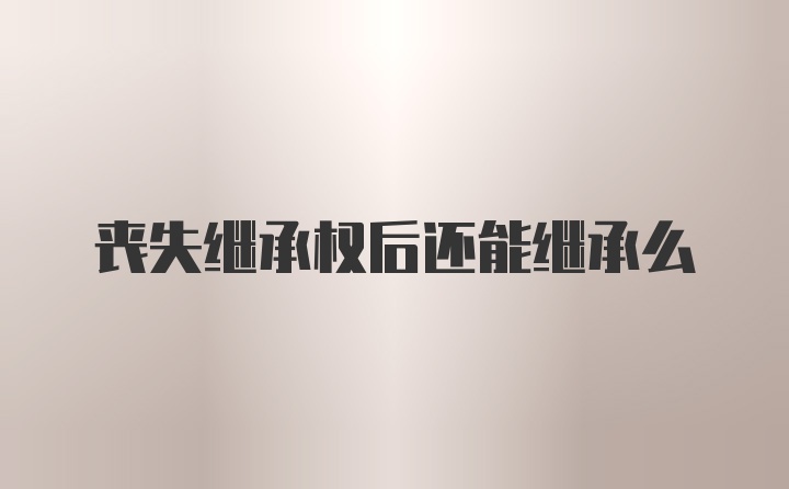 丧失继承权后还能继承么