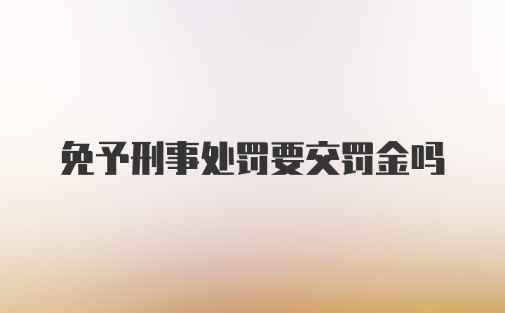 免予刑事处罚要交罚金吗