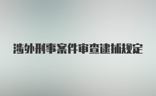 涉外刑事案件审查逮捕规定