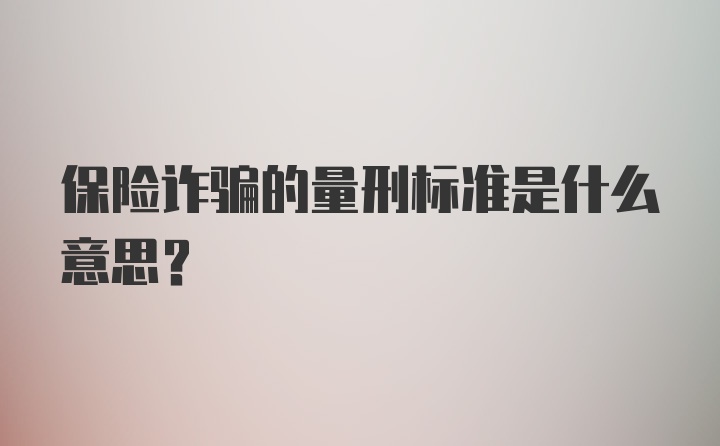 保险诈骗的量刑标准是什么意思？