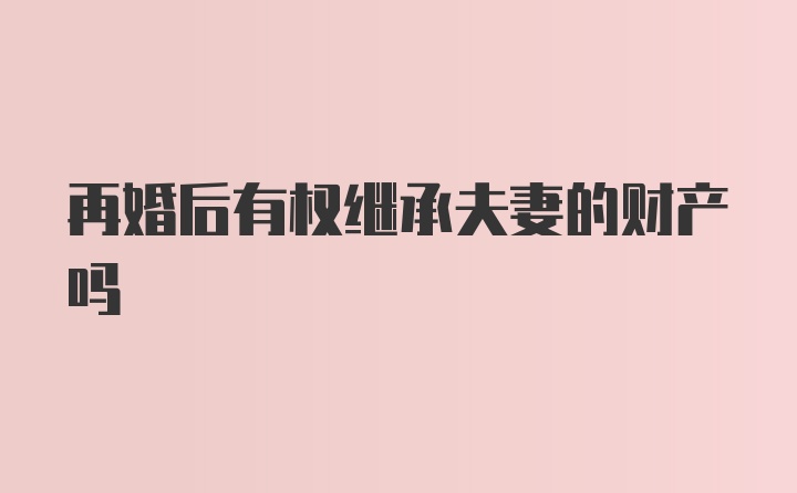 再婚后有权继承夫妻的财产吗