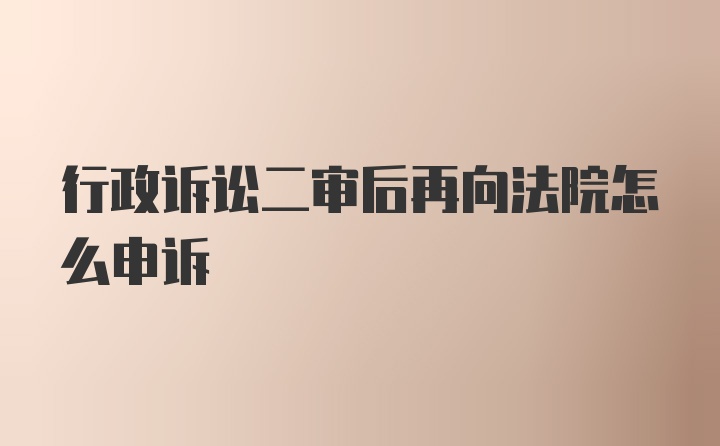 行政诉讼二审后再向法院怎么申诉