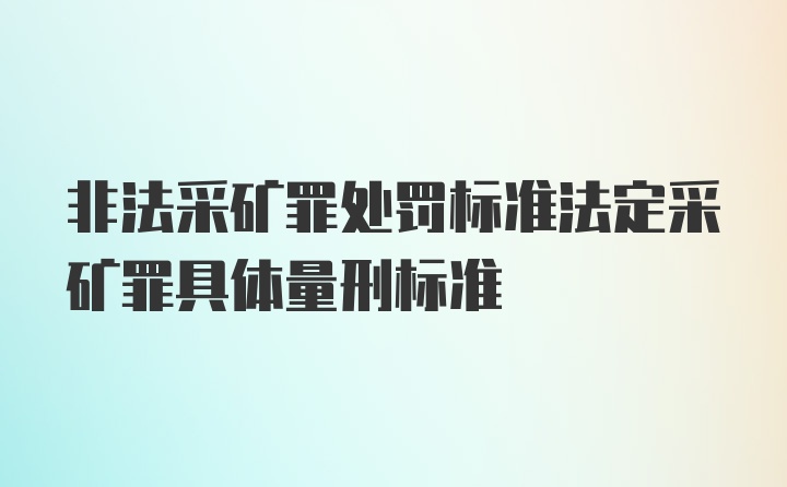 非法采矿罪处罚标准法定采矿罪具体量刑标准