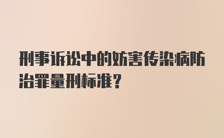 刑事诉讼中的妨害传染病防治罪量刑标准？